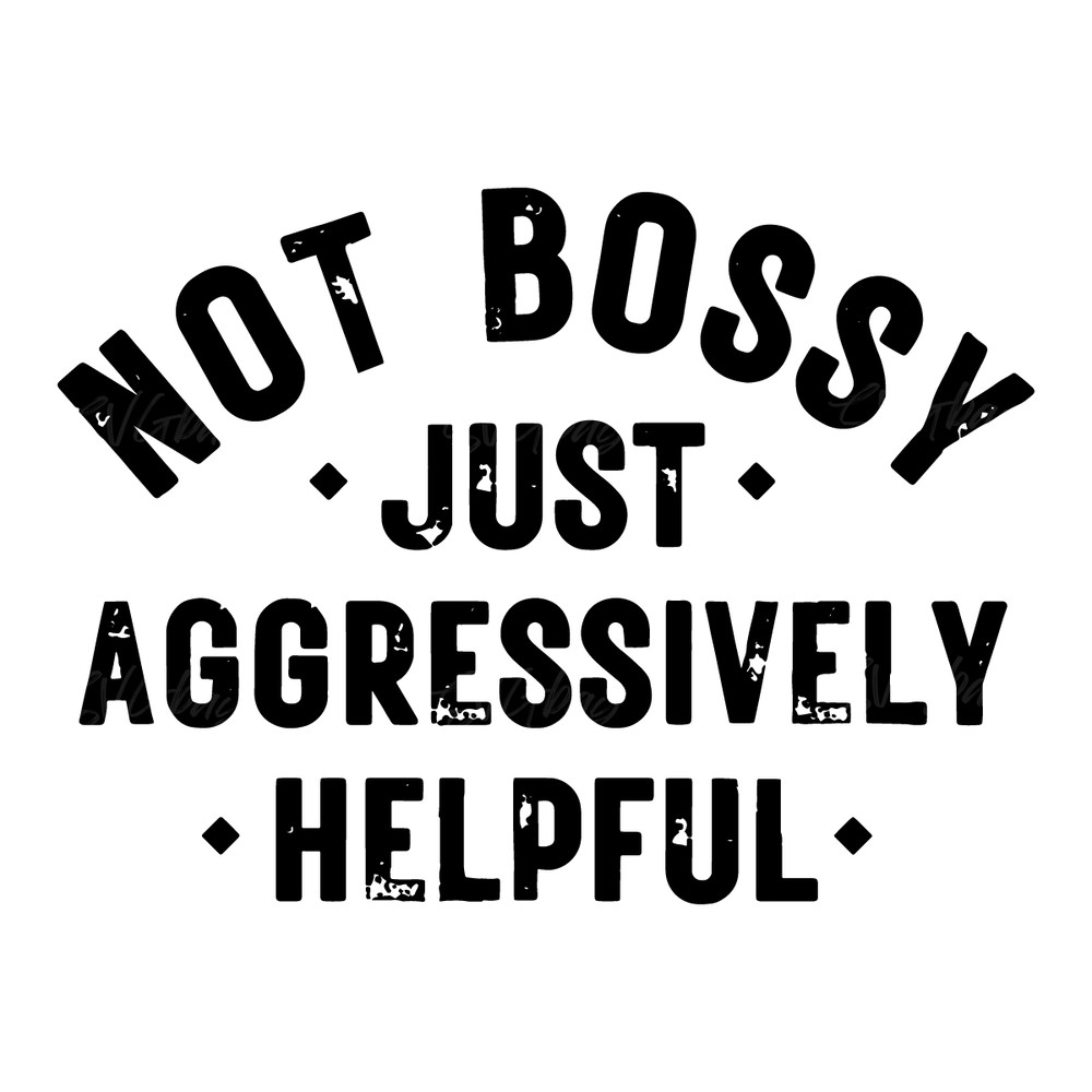Not-bossy-just-aggressively-helpful-PNG-SVG,-Not-bossy-just-aggressively-1535497594.png