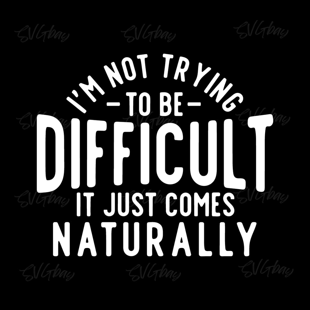 I'm-Not-Trying-To-Be-Difficult-svg-Digital-Download-Files-2249375.png