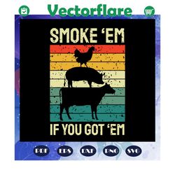 smoke em if you got em svg, funny bbq, smoker pitmaster, gifts for men, gifts for dad, trending svg, files for silhouett