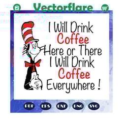 i will drink coffee here or there i will drink coffee everywhere vsg, drink coffee, dr seuss, dr seuss svg, dr seuss shi