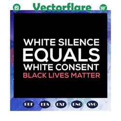 white silence equals white consent black lives matter svg, white silence svg, black power svg, black girl svg, soulful d