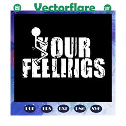 Your Feelings Svg, Adult Humor Svg, Humorous Svg, Funny Sayings Svg, Funny Husband, Files For Silhouette, Files For Cric