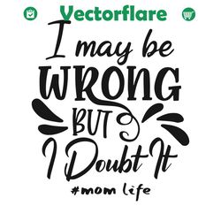 i may be wrong but i doubt it mom mother svg, mother day svg, mother svg, mother love svg, mom svg, mom life svg, happy