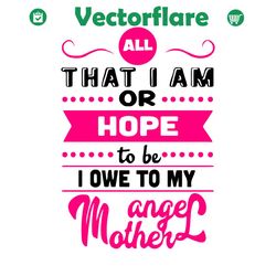 That I Am Or Hope To Be I Owe To My Angle Mother Svg, Mother Day Svg, Happy Mother Day Svg, My Angle Mother Svg, Mom Svg