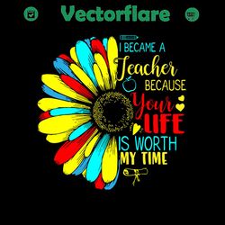 i became a teacher because your life is worth my time svg,love my job svg,life worth my time svg,special teacher svg,tea