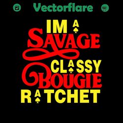 im a savage classy bougie ratchet svg,savage svg,cutting machine savage svg,bougie svg,ratchet svg,black girl svg,i love