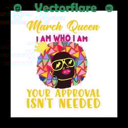 march queen i am who i am your approval isnt needed svg, born in march svg, march queen svg, march black queen svg,march