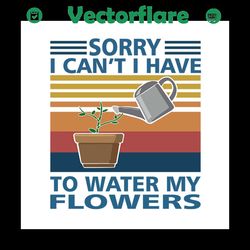 sorry i cant i have to water my flowers svg,gardening svg,gardening gift svg,lover gift svg,gift gardener sv,plant lover