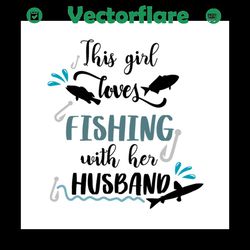 this girl loves fishing with her husband svg files for silhouette, files for cricut, svg, dxf, eps, png instant download