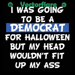 i was going to be a democrat for halloween svg, halloween svg, democrat for halloween svg, my head svg, my ass svg, fit