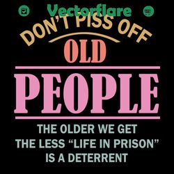do not piss off old people svg, trending svg, do not piss off old people svg, the older we get svg, life in prison svg,