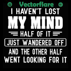 i haven't lost my mind svg, trending svg, mind svg, lose my mind svg, funny svg, quotes svg, wander svg, fun svg, fun qu