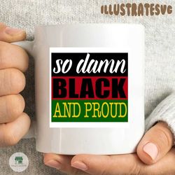 so damn black and proud, black lives matter, black history month, black women, melanin svg, afro queen, black girl magic, african american women sublimation,
