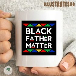 black father matter svg,black father matter,black father matter png,black father matter design tshirt design for commercial use