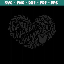 the chicken whisperer svg, funny chicken svg, chicken mom, floral chicken svg cut file cricut, chicken farm, hen svg, pn