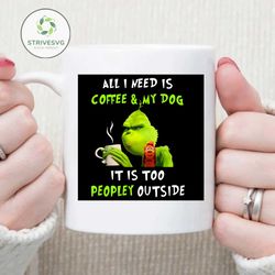 all i need is coffee and my dog, it is too peopley outside svg, funny grinch svg, grinch png, grinch vector, grinch design