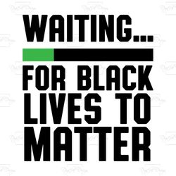 waiting for black lives to matter, trending svg, black lives matter svg, black man's death, police fired, criminal charg