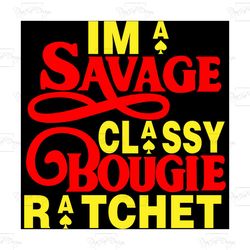 im a savage classy bougie ratchet, trending svg, savage svg,cutting machine savage svg,bougie svg, ratchet svg, black gi