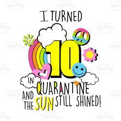 i turned 10 in quarantine and the sun still shined, birthday svg, quarantine birthday svg,custom age svg,any age svg,i t