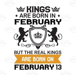kings are born in february but the real kings are born on february 13, birthday svg, birthday king svg, born in february