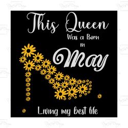 this queen was born in may living my best life, birthday svg, born in may svg, queen svg, may girl svg, born in may, may