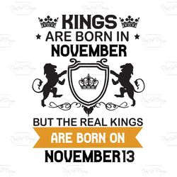 kings are born in november but the real kings are born on november 13, birthday svg, birthday king svg, born in november
