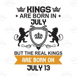 kings are born in july but the real kings are born on july 13, birthday svg, birthday king svg, born in july, july birth