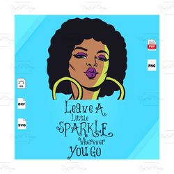 leave a little sparkle wherever you go, black girl svg, black girl magic, melanin svg, melanin poppin svg, black lives m