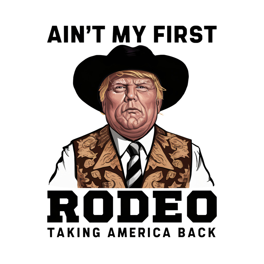 Trump-Aint-My-First-Rodeo-Taking-America-Back-PNG-0306241009.png