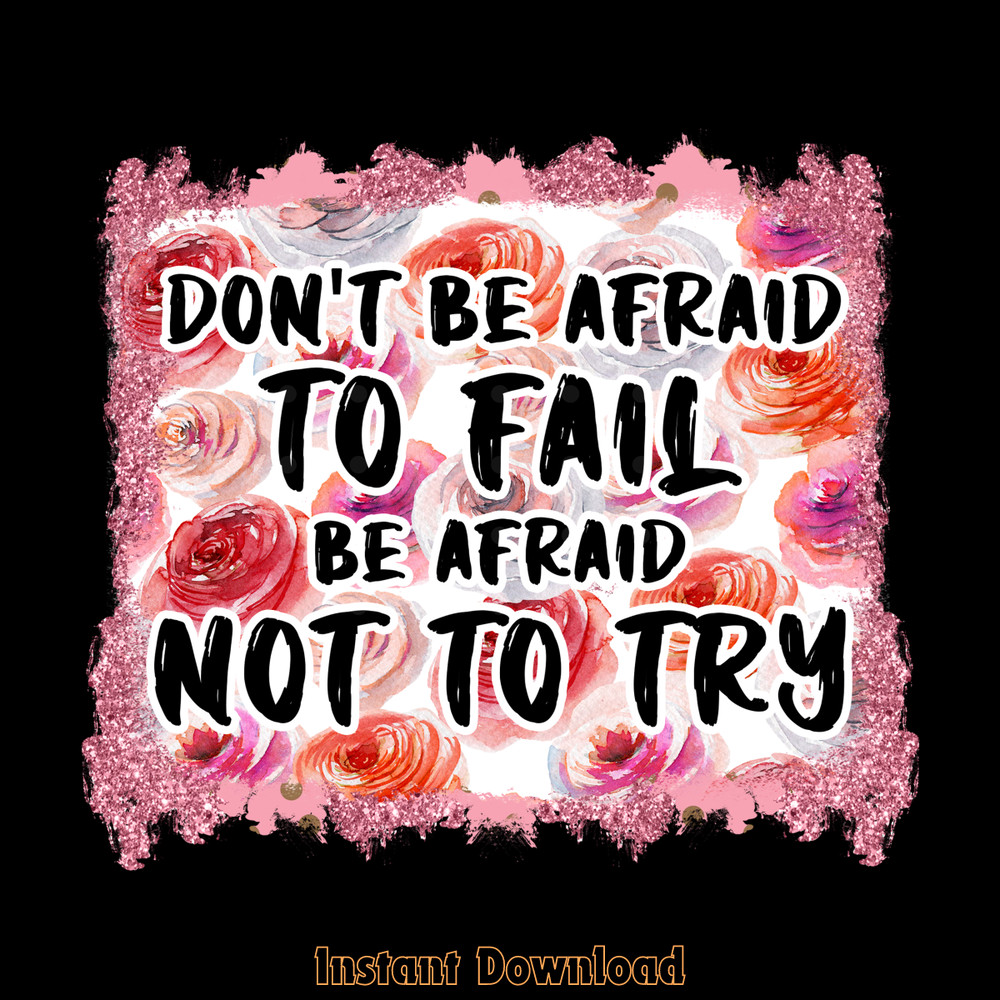 Don't-Be-Afraid-to-Fail,-Be-Afraid-Not-to-Try-PNG160424CF11926.png