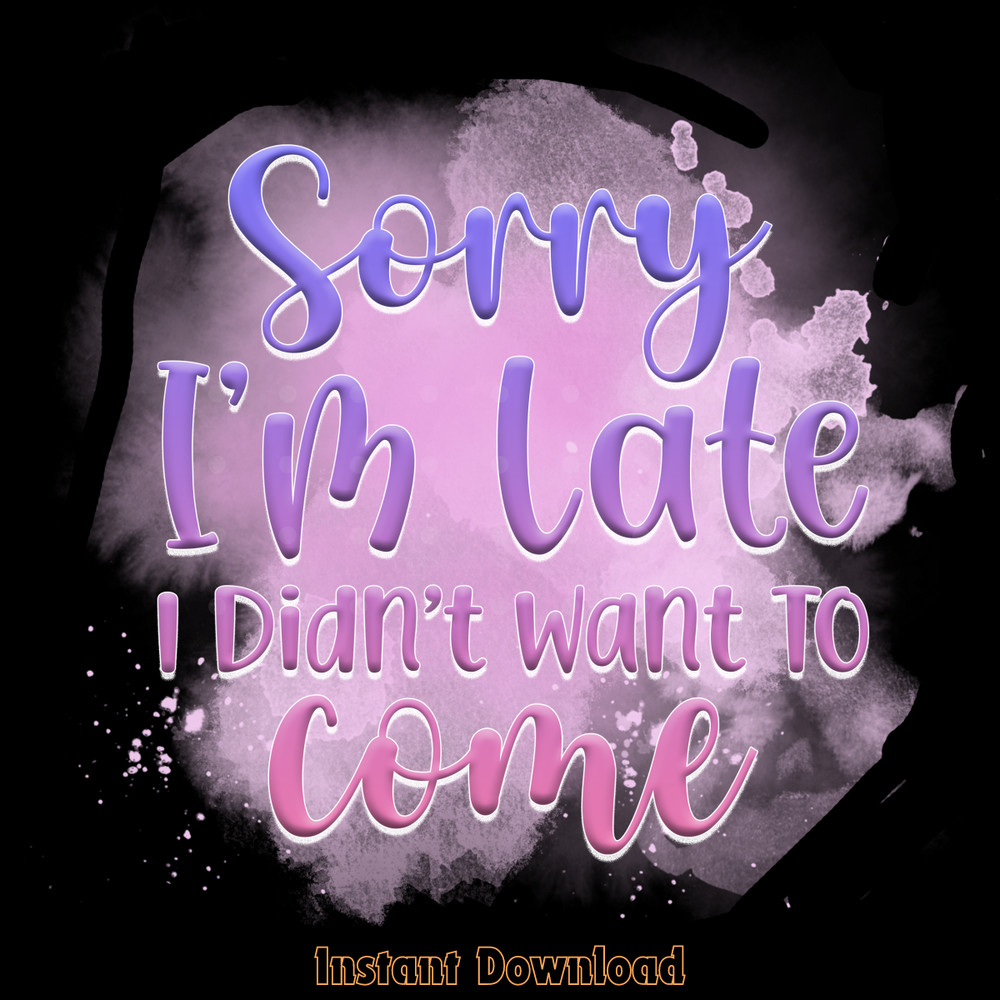 Sorry-I'm-Late-Didn't-Want-to-Come-PNG-Digital-Download-PNG200624CF2256.png