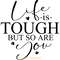 Life-is-Tough-but-so-Are-You,-SVG-Digital-Download-SVG250624CF6149.png