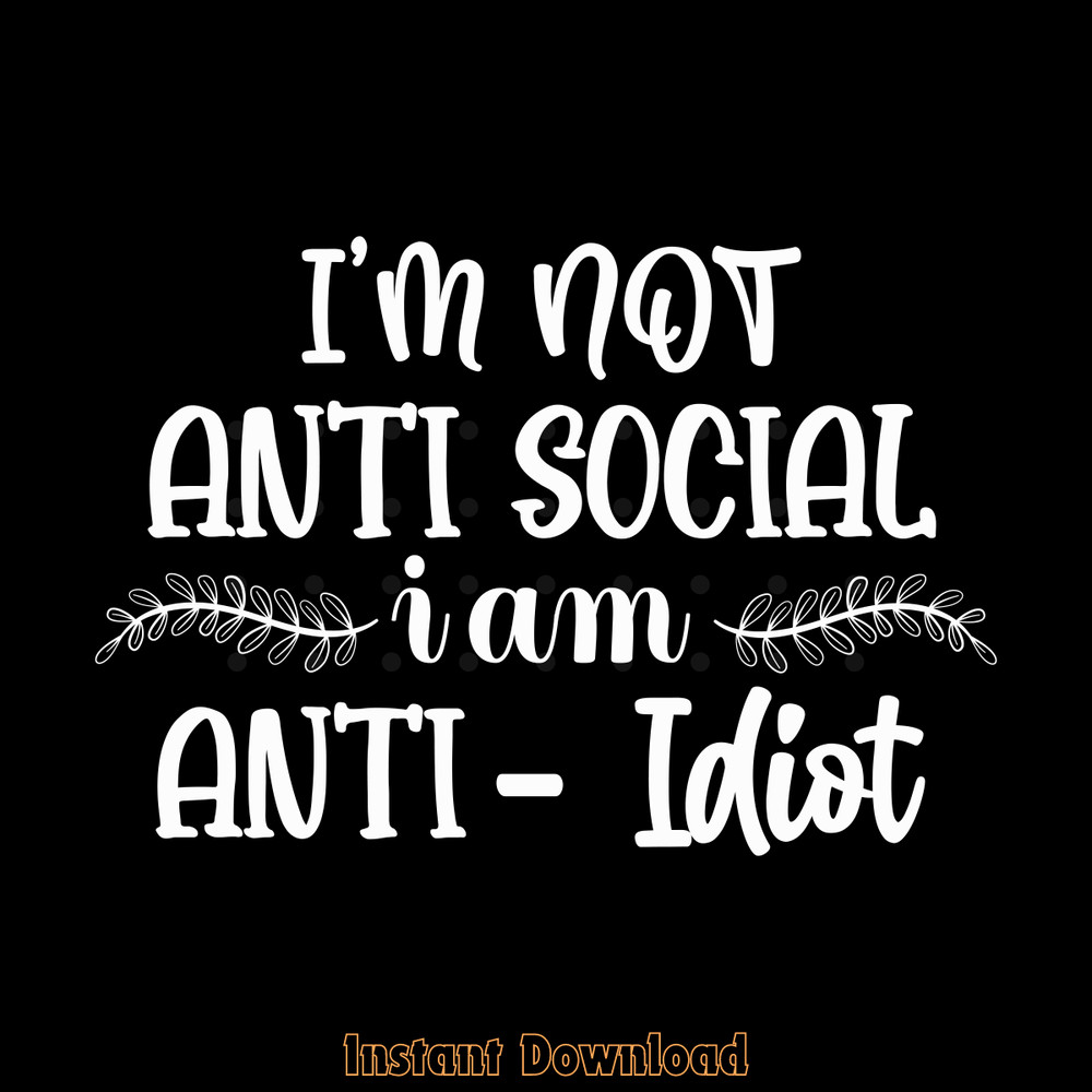 I'm-Not-Antisocial-I'm-Anti-Idiot-Funny-Digital-Download-Files-SVG270624CF8214.png