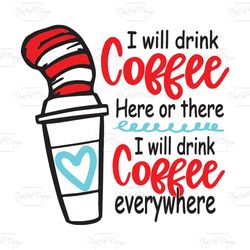 i will drink coffee here or there i will drink coffee everywhere, trending svg, dr seuss svg, dr seuss gift, dr seuss sh