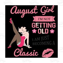 august girl i'm not getting old i am just becoming a classic,birthday svg, birthday girl svg, betty boop svg,birthday gi