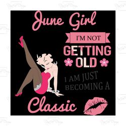 june girl i'm not getting old i am just becoming a classic, birthday svg, birthday girl svg, betty boop svg,birthday gif