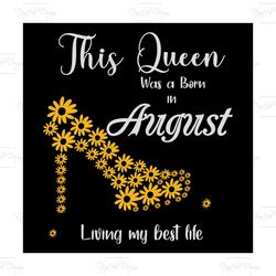 this queen was born in august living my best life, birthday svg, born in august svg, queen svg, august girl svg, born in