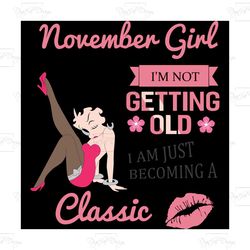 november girl i'm not getting old i am just becoming a classic,birthday svg, birthday girl svg, betty boop svg,birthday