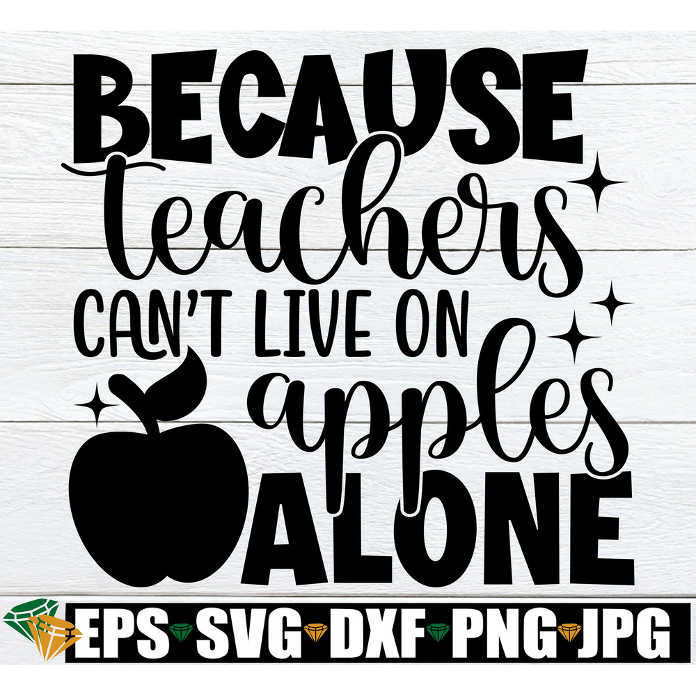 Because Teachers Can't Live On Apples Alone, Teacher Appreciation svg, Teacher Donation svg, Gift For Teacher svg, Back To School svg.jpg