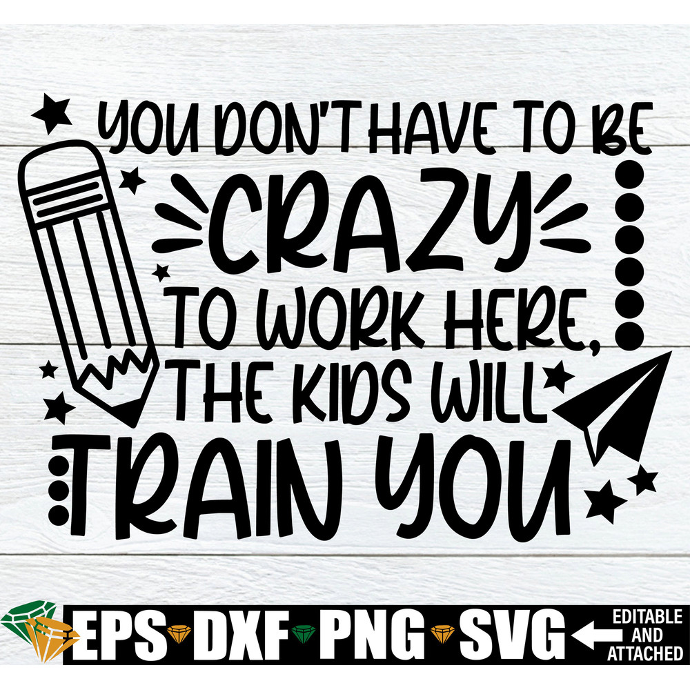 You Don't Have To Be Crazy To Work Here, The Kids Will Train You, Funny Teacher SVG, Teacher, Funny Teacher, Teacher Cut Image, SVG, JPG.jpg
