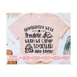apparently we're trouble when we camp together who knew svg,camping shirt svg,camping saying svg,summer cut file,camping svg for cricut