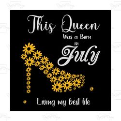 this queen was born in july living my best life, birthday svg, born in july svg, queen svg, july girl svg, born in july,