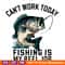 Funny-Dad-Cant-Work-Today-Fishing-Is-My-Reel-Job-3105241030.png