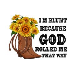 i'm blunt because god rolled me that way