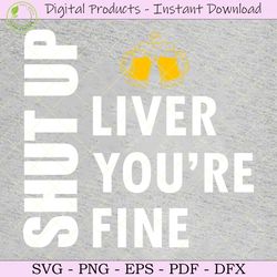 shut up liver you're fine svg tshirt