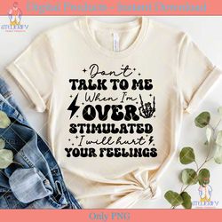 don't talk to me when i'm overstimulated