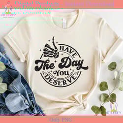 have the day you deserve svg png