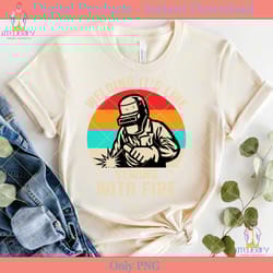 welding it's like sewing with fire shirt