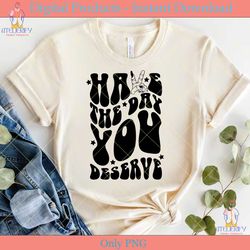 have the day you deserve svg cut file