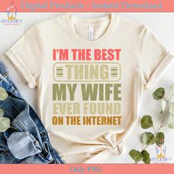 i'm the best thing my wife ever found...